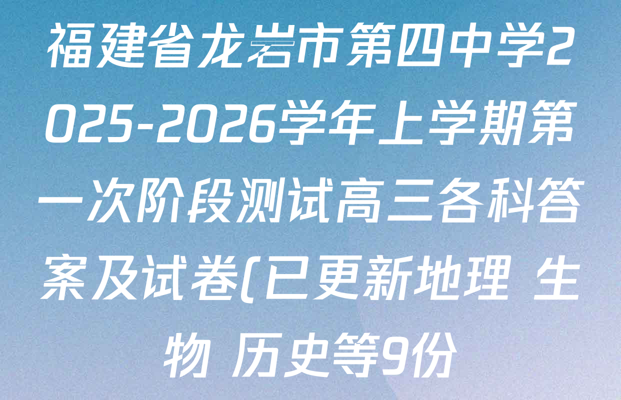 福建省龙岩市第四中学2025-2026学年上学期第一次阶段测试高三各科答案及试卷(已更新地理 生物 历史等9份) 福建省龙岩市第四中学2025-2026学年上学期第一次阶段测试高三各科答案及试卷(已更新地理 生物 历史等9份)